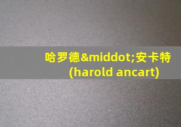 哈罗德·安卡特(harold ancart)